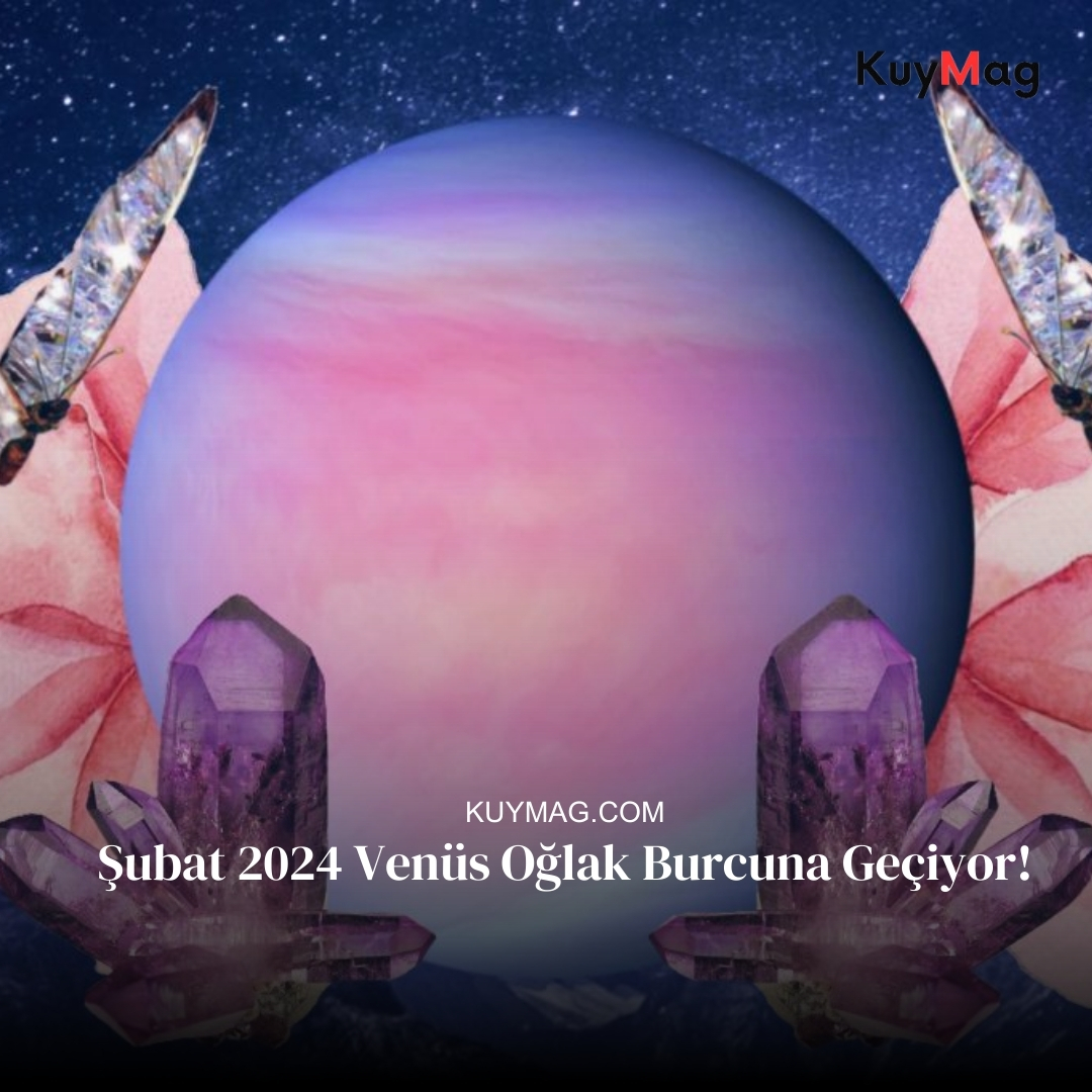 Şubat 2024 Venüs Oğlak Burcuna Geçiyor!